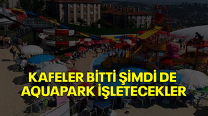 Kafeler bitti şimdi de Aquapark işletecekler